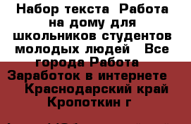 Набор текста. Работа на дому для школьников/студентов/молодых людей - Все города Работа » Заработок в интернете   . Краснодарский край,Кропоткин г.